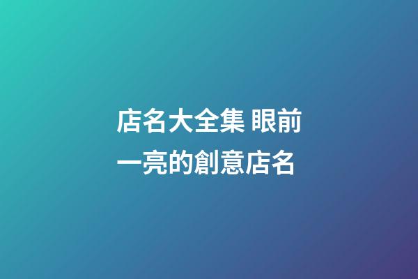 店名大全集 眼前一亮的創意店名-第1張-店鋪起名-玄機派